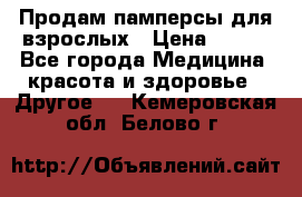 Продам памперсы для взрослых › Цена ­ 500 - Все города Медицина, красота и здоровье » Другое   . Кемеровская обл.,Белово г.